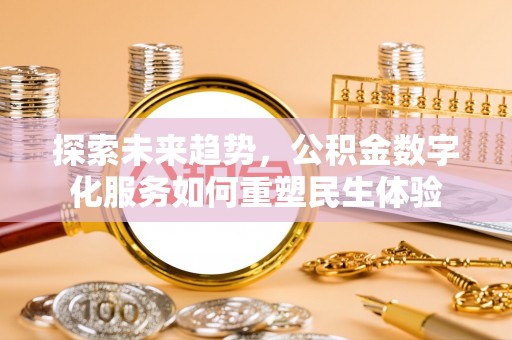 阿克苏探索未来趋势，公积金数字化服务如何重塑民生体验
