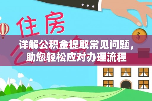 阿克苏详解公积金提取常见问题，助您轻松应对办理流程