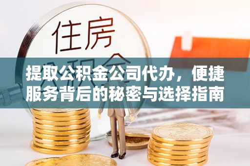 阿克苏提取公积金公司代办，便捷服务背后的秘密与选择指南