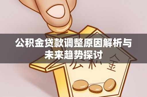 阿克苏公积金贷款调整原因解析与未来趋势探讨