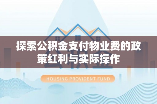 阿克苏探索公积金支付物业费的政策红利与实际操作