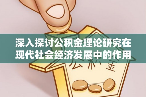 阿克苏深入探讨公积金理论研究在现代社会经济发展中的作用与前景
