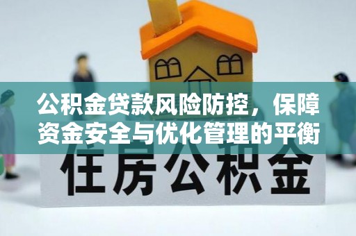 阿克苏公积金贷款风险防控，保障资金安全与优化管理的平衡之道