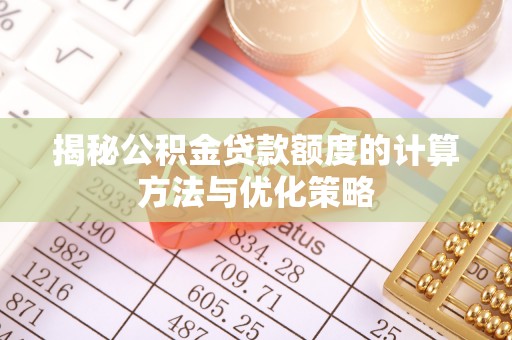 阿克苏揭秘公积金贷款额度的计算方法与优化策略