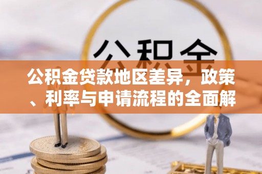 阿克苏公积金贷款地区差异，政策、利率与申请流程的全面解析