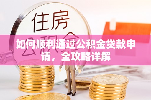 阿克苏如何顺利通过公积金贷款申请，全攻略详解