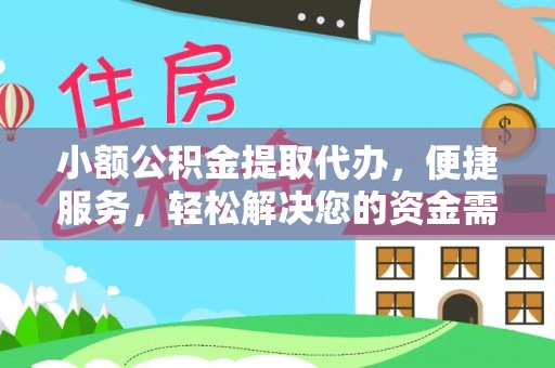 阿克苏小额公积金提取代办，便捷服务，轻松解决您的资金需求