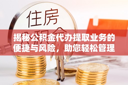 阿克苏揭秘公积金代办提取业务的便捷与风险，助您轻松管理财务