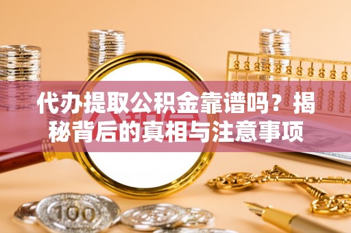 阿克苏代办提取公积金靠谱吗？揭秘背后的真相与注意事项