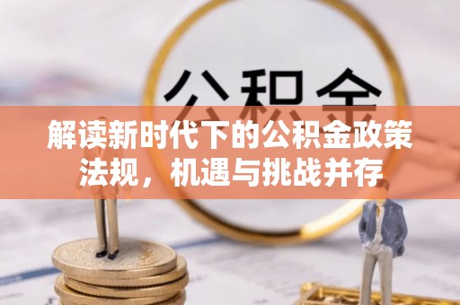 阿克苏解读新时代下的公积金政策法规，机遇与挑战并存