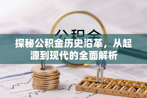 阿克苏探秘公积金历史沿革，从起源到现代的全面解析