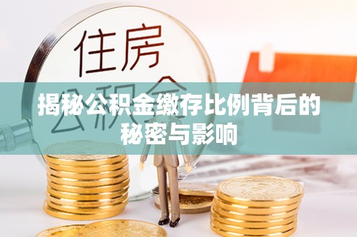 阿克苏揭秘公积金缴存比例背后的秘密与影响