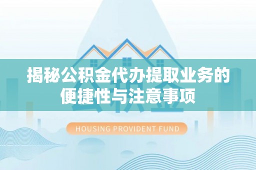 阿克苏揭秘公积金代办提取业务的便捷性与注意事项