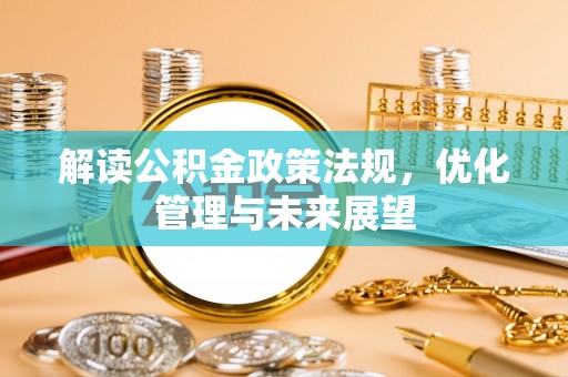 阿克苏解读公积金政策法规，优化管理与未来展望