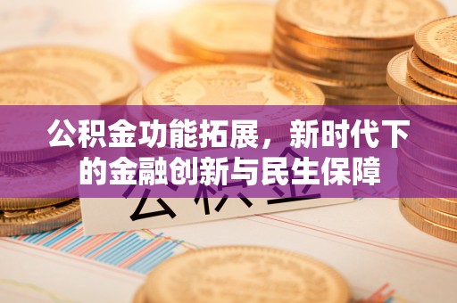 阿克苏公积金功能拓展，新时代下的金融创新与民生保障