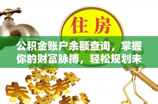 阿克苏公积金账户余额查询，掌握你的财富脉搏，轻松规划未来