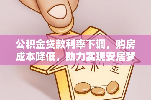阿克苏公积金贷款利率下调，购房成本降低，助力实现安居梦