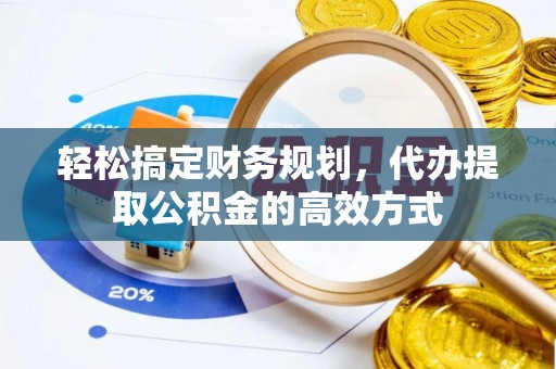 阿克苏轻松搞定财务规划，代办提取公积金的高效方式