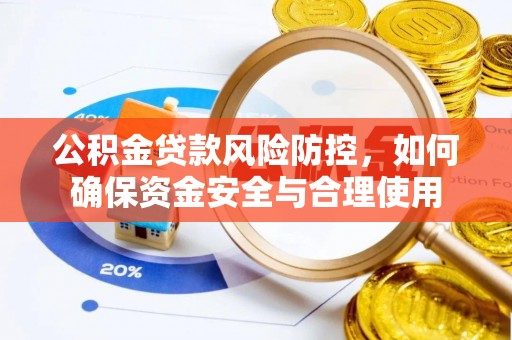 阿克苏公积金贷款风险防控，如何确保资金安全与合理使用