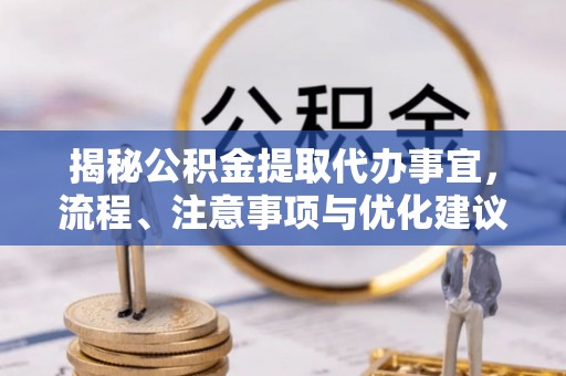 阿克苏揭秘公积金提取代办事宜，流程、注意事项与优化建议