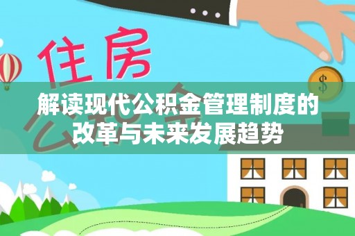 阿克苏解读现代公积金管理制度的改革与未来发展趋势