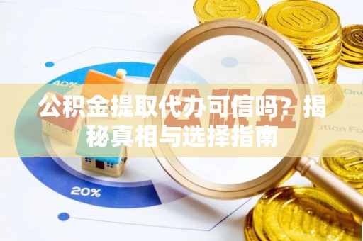 阿克苏公积金提取代办可信吗？揭秘真相与选择指南