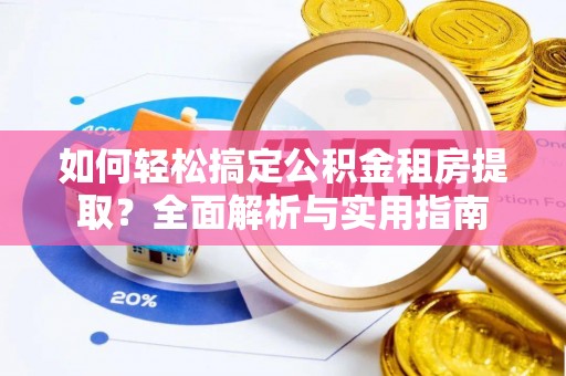 阿克苏如何轻松搞定公积金租房提取？全面解析与实用指南