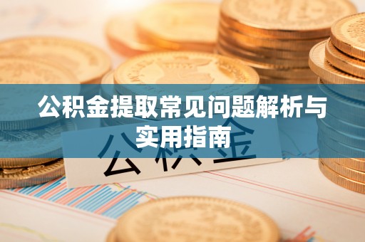 阿克苏公积金提取常见问题解析与实用指南