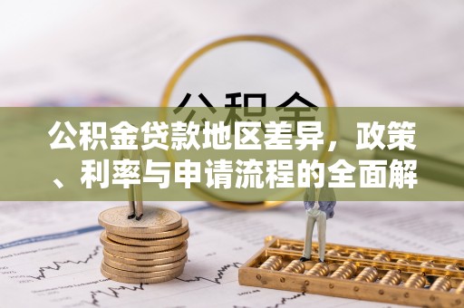 阿克苏公积金贷款地区差异，政策、利率与申请流程的全面解析