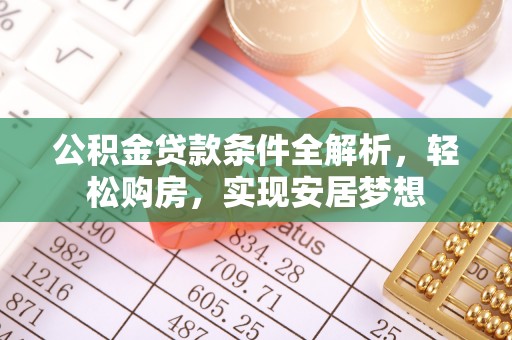 阿克苏公积金贷款条件全解析，轻松购房，实现安居梦想