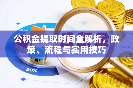 阿克苏公积金提取时间全解析，政策、流程与实用技巧