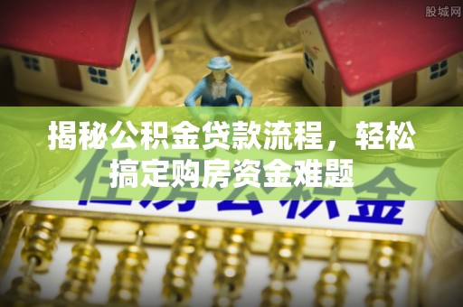 阿克苏揭秘公积金贷款流程，轻松搞定购房资金难题