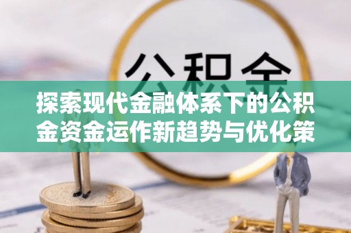 阿克苏探索现代金融体系下的公积金资金运作新趋势与优化策略