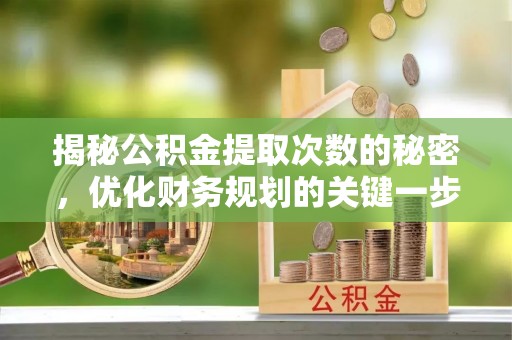 阿克苏揭秘公积金提取次数的秘密，优化财务规划的关键一步