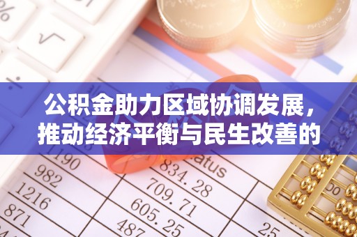 阿克苏公积金助力区域协调发展，推动经济平衡与民生改善的新引擎