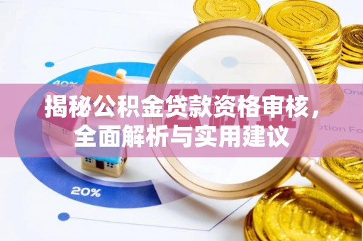 阿克苏揭秘公积金贷款资格审核，全面解析与实用建议