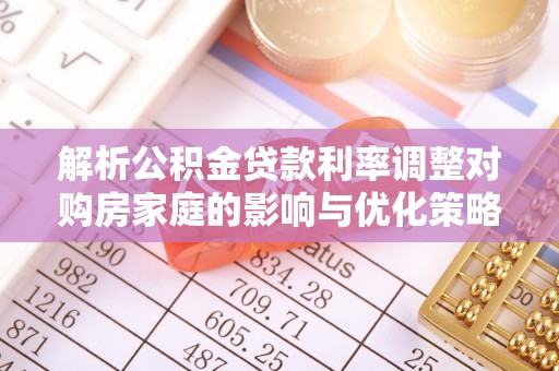 阿克苏解析公积金贷款利率调整对购房家庭的影响与优化策略