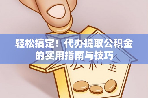 阿克苏轻松搞定！代办提取公积金的实用指南与技巧
