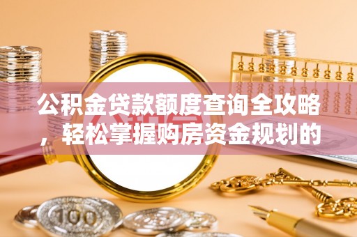 阿克苏公积金贷款额度查询全攻略，轻松掌握购房资金规划的关键