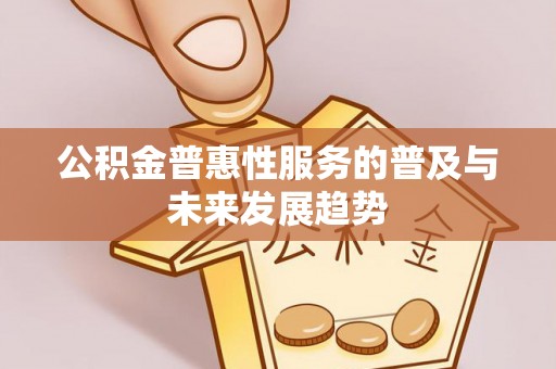 阿克苏公积金普惠性服务的普及与未来发展趋势