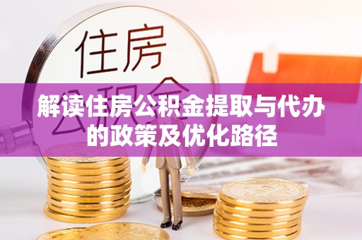阿克苏解读住房公积金提取与代办的政策及优化路径