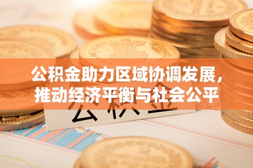 阿克苏公积金助力区域协调发展，推动经济平衡与社会公平