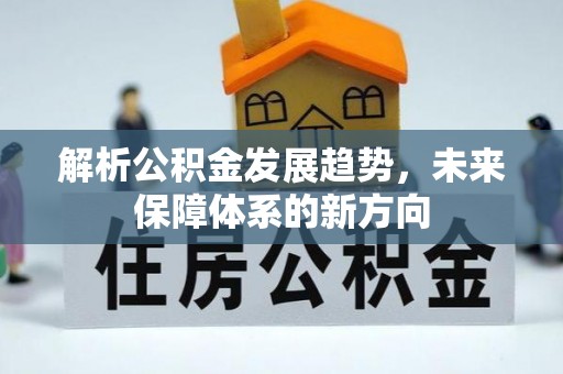 阿克苏解析公积金发展趋势，未来保障体系的新方向