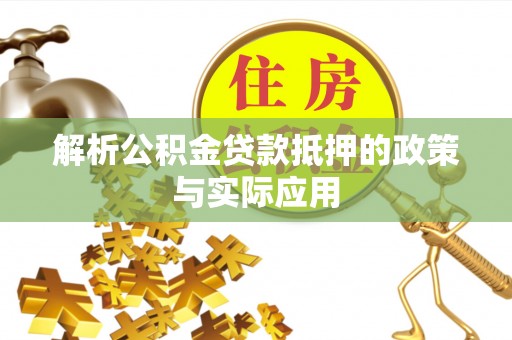 阿克苏解析公积金贷款抵押的政策与实际应用