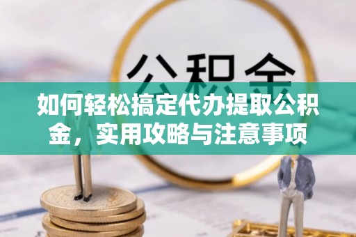 阿克苏如何轻松搞定代办提取公积金，实用攻略与注意事项