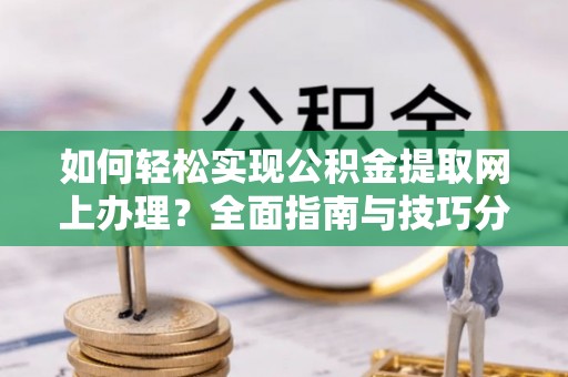 阿克苏如何轻松实现公积金提取网上办理？全面指南与技巧分享