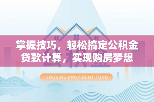 阿克苏掌握技巧，轻松搞定公积金贷款计算，实现购房梦想