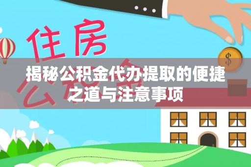 阿克苏揭秘公积金代办提取的便捷之道与注意事项