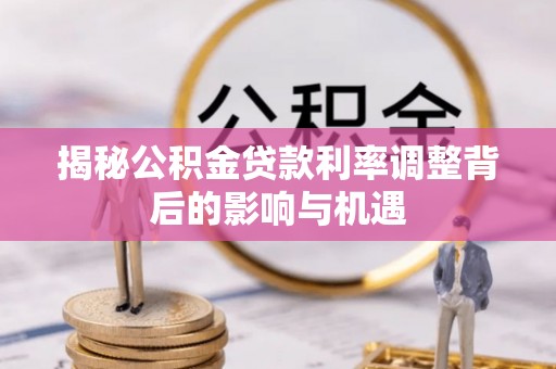 阿克苏揭秘公积金贷款利率调整背后的影响与机遇