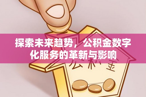 阿克苏探索未来趋势，公积金数字化服务的革新与影响